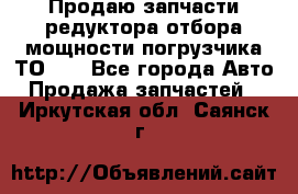 Продаю запчасти редуктора отбора мощности погрузчика ТО-30 - Все города Авто » Продажа запчастей   . Иркутская обл.,Саянск г.